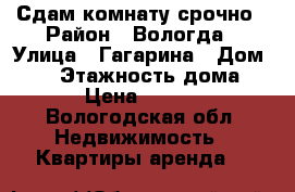 Сдам комнату срочно › Район ­ Вологда › Улица ­ Гагарина › Дом ­ 53 › Этажность дома ­ 4 › Цена ­ 3 000 - Вологодская обл. Недвижимость » Квартиры аренда   